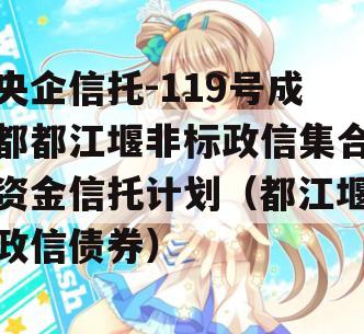 央企信托-119号成都都江堰非标政信集合资金信托计划（都江堰政信债券）
