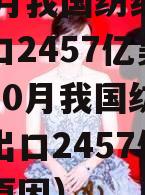 前10月我国纺织品服装出口2457亿美元（前10月我国纺织品服装出口2457亿美元的原因）