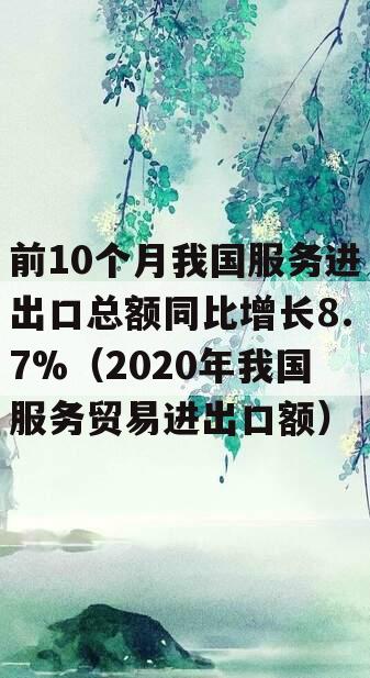 前10个月我国服务进出口总额同比增长8.7%（2020年我国服务贸易进出口额）