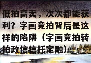 低拍高卖，次次都能获利？字画竞拍背后是这样的陷阱（字画竞拍转拍政信信托定融）