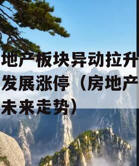 房地产板块异动拉升财信发展涨停（房地产板块未来走势）
