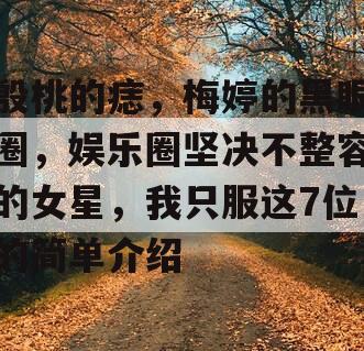 殷桃的痣，梅婷的黑眼圈，娱乐圈坚决不整容的女星，我只服这7位的简单介绍