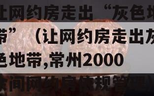 让网约房走出“灰色地带”（让网约房走出灰色地带,常州2000余间网约房依规管理）