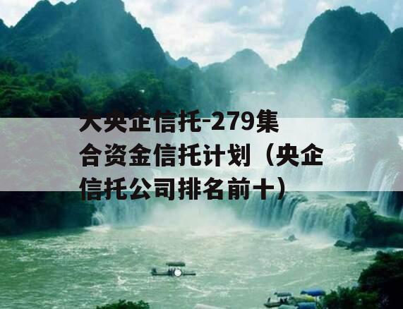 大央企信托-279集合资金信托计划（央企信托公司排名前十）