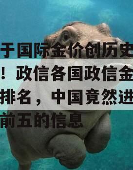 关于国际金价创历史新高！政信各国政信金储备排名，中国竟然进不了前五的信息