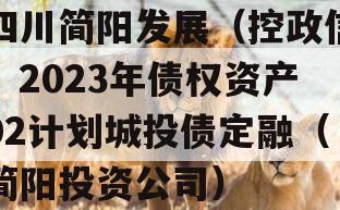 四川简阳发展（控政信）2023年债权资产02计划城投债定融（简阳投资公司）