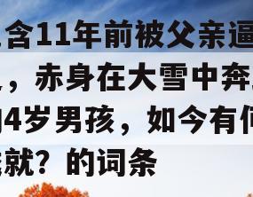 包含11年前被父亲逼迫，赤身在大雪中奔跑的4岁男孩，如今有何成就？的词条