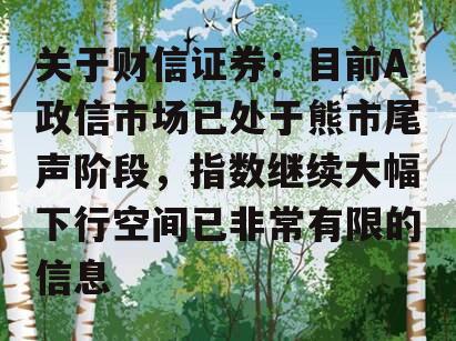 关于财信证券：目前A政信市场已处于熊市尾声阶段，指数继续大幅下行空间已非常有限的信息