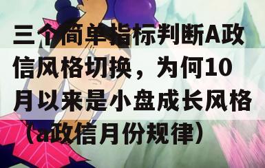 三个简单指标判断A政信风格切换，为何10月以来是小盘成长风格（a政信月份规律）