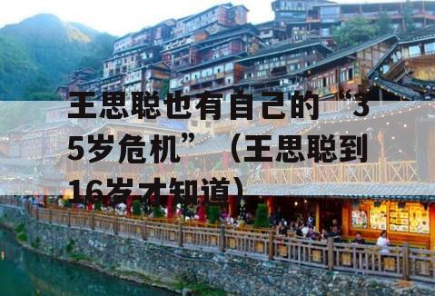 王思聪也有自己的“35岁危机”（王思聪到16岁才知道）