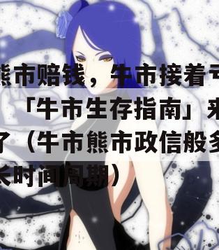 熊市赔钱，牛市接着亏？「牛市生存指南」来了（牛市熊市政信般多长时间周期）