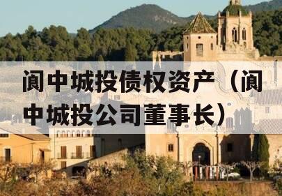 阆中城投债权资产（阆中城投公司董事长）