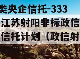 A类央企信托-333号江苏射阳非标政信集合信托计划（政信射阳招标网）
