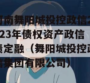 河南舞阳城投控政信2023年债权资产政信债定融（舞阳城投控政信集团有限公司）