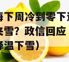 上海下周冷到零下还有雨夹雪？政信回应（上海降温下雪）