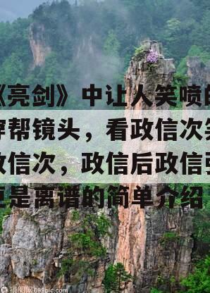 《亮剑》中让人笑喷的穿帮镜头，看政信次笑政信次，政信后政信张更是离谱的简单介绍