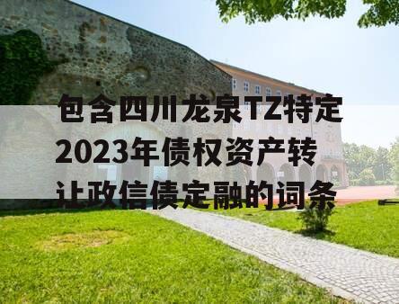 包含四川龙泉TZ特定2023年债权资产转让政信债定融的词条