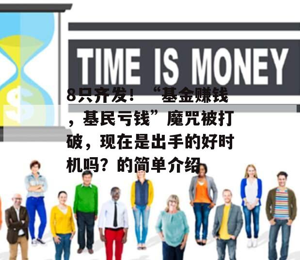 8只齐发！“基金赚钱，基民亏钱”魔咒被打破，现在是出手的好时机吗？的简单介绍
