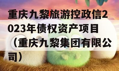 重庆九黎旅游控政信2023年债权资产项目（重庆九黎集团有限公司）