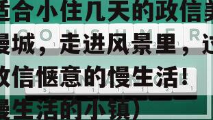 适合小住几天的政信美慢城，走进风景里，过政信惬意的慢生活！（慢生活的小镇）