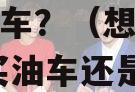想长途自驾，该买油车还是电车？（想长途自驾,该买油车还是电车好）