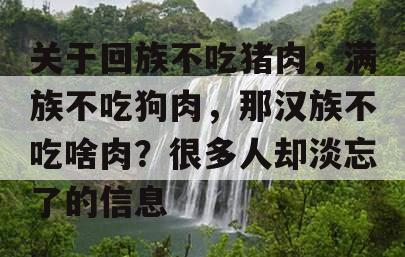 关于回族不吃猪肉，满族不吃狗肉，那汉族不吃啥肉？很多人却淡忘了的信息