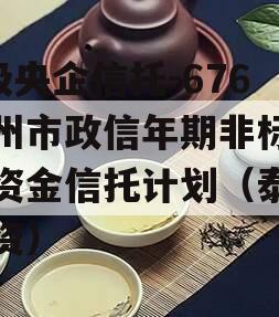 A级央企信托-676泰州市政信年期非标集合资金信托计划（泰州投资）