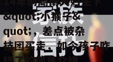 14年前湖南夫妇生下"小猴子"，差点被杂技团买走，如今孩子咋样了的简单介绍