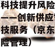 京东科技提升风险控制能力——创新供应链金融科技服务（京东供应链风险管理）