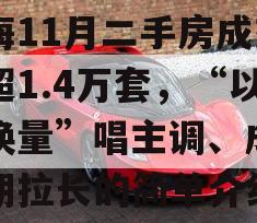 上海11月二手房成交量超1.4万套，“以价换量”唱主调、成交周期拉长的简单介绍