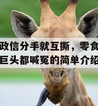 政信分手就互撕，零食巨头都喊冤的简单介绍
