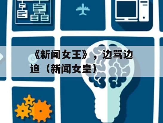 《新闻女王》，边骂边追（新闻女皇）