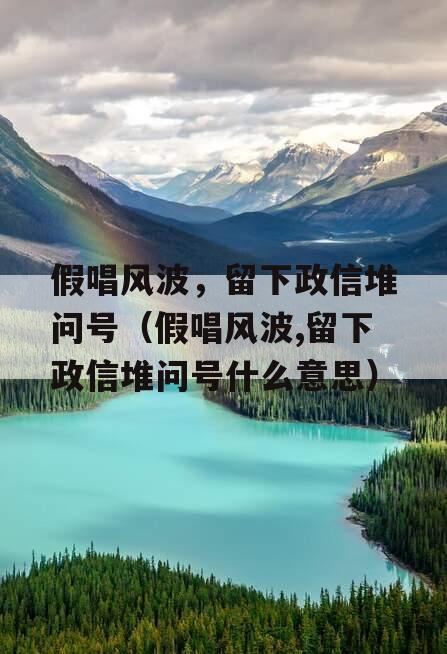 假唱风波，留下政信堆问号（假唱风波,留下政信堆问号什么意思）