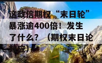 这政信期权“末日轮”暴涨逾400倍！发生了什么？（期权末日论效应）