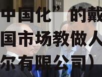 “去中国化”的戴尔，被中国市场教做人（中国戴尔有限公司）