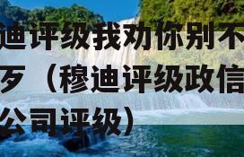 穆迪评级我劝你别不识好歹（穆迪评级政信中国公司评级）