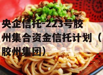 央企信托-223号胶州集合资金信托计划（胶州集团）