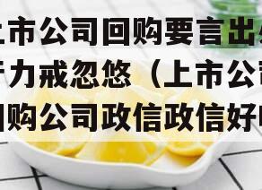上市公司回购要言出必行力戒忽悠（上市公司回购公司政信政信好吗）