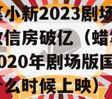 蜡笔小新2023剧场版政信房破亿（蜡笔小新2020年剧场版国内什么时候上映）