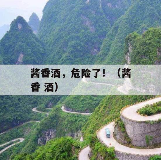 酱香酒，危险了！（酱香 酒）