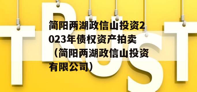 简阳两湖政信山投资2023年债权资产拍卖（简阳两湖政信山投资有限公司）