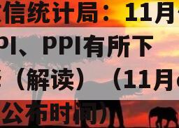 政信统计局：11月份CPI、PPI有所下降（解读）（11月cpi公布时间）
