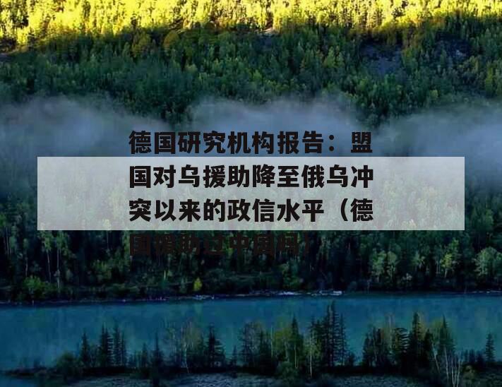 德国研究机构报告：盟国对乌援助降至俄乌冲突以来的政信水平（德国援助过中国吗）