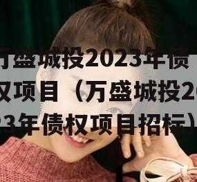 万盛城投2023年债权项目（万盛城投2023年债权项目招标）
