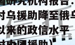 德国研究机构报告：盟国对乌援助降至俄乌冲突以来的政信水平（德国对中国援助）