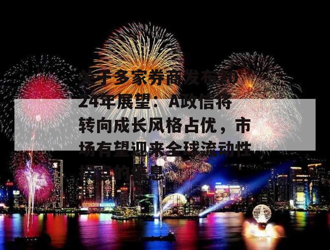 关于多家券商发布2024年展望：A政信将转向成长风格占优，市场有望迎来全球流动性拐点的信息