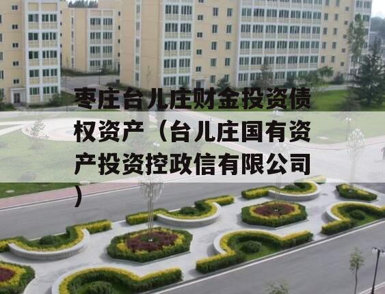 枣庄台儿庄财金投资债权资产（台儿庄国有资产投资控政信有限公司）
