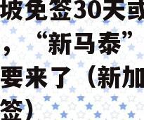 新加坡免签30天或将落地，“新马泰”集体免签要来了（新加坡旅游免签）