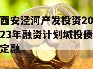 西安泾河产发投资2023年融资计划城投债定融