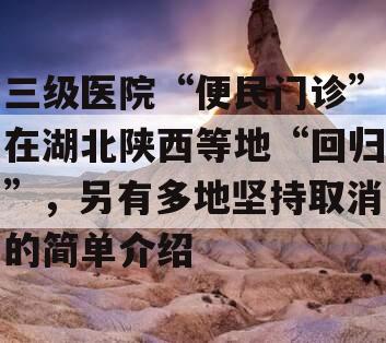 三级医院“便民门诊”在湖北陕西等地“回归”，另有多地坚持取消的简单介绍